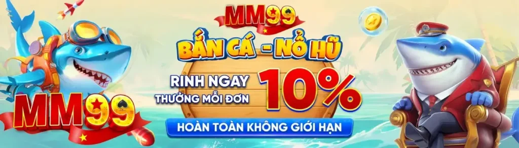 Thưởng nạp 10% bắn cá nổ hũ tại MM99 com